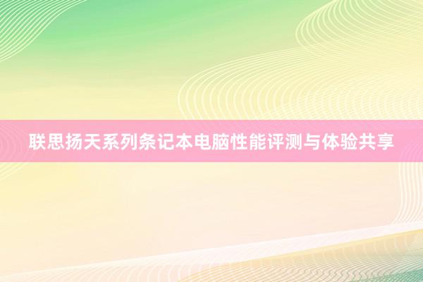 联思扬天系列条记本电脑性能评测与体验共享