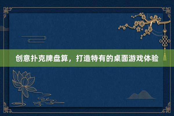 创意扑克牌盘算，打造特有的桌面游戏体验