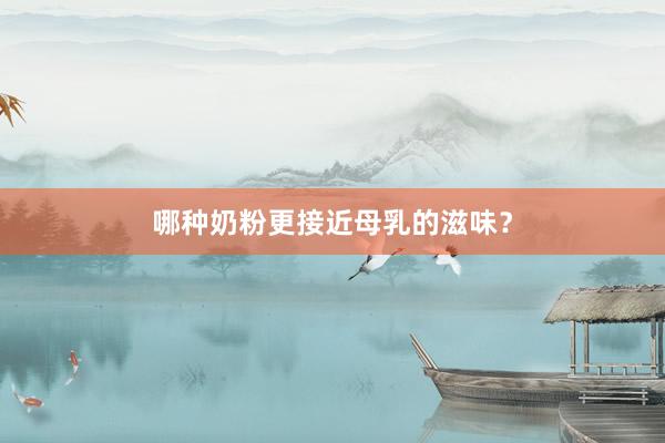 哪种奶粉更接近母乳的滋味？